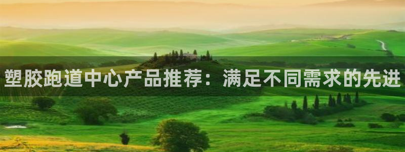 谈球吧体育app下载中心官网苹果:塑胶跑道中心产品推荐:满足