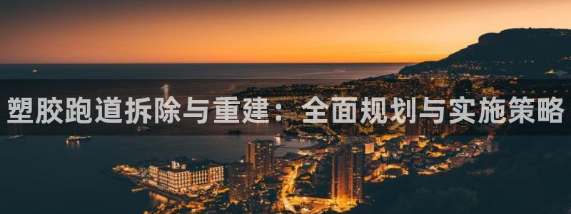 谈球吧体育app下载足球比赛直播:塑胶跑道拆除与重建:全面规